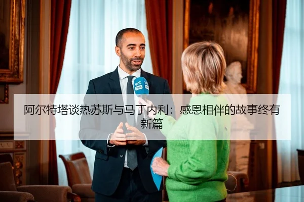 阿尔特塔谈热苏斯与马丁内利:感恩相伴的故事终有新篇