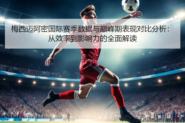 梅西迈阿密国际赛季数据与巅峰期表现对比分析:从效率到影响力的全面解读